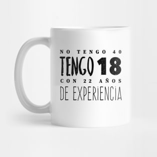 No Tengo 40, Tengo 18 con 22 años de experiencia - Not 40, I'm 18 with 22 years of experience Mug